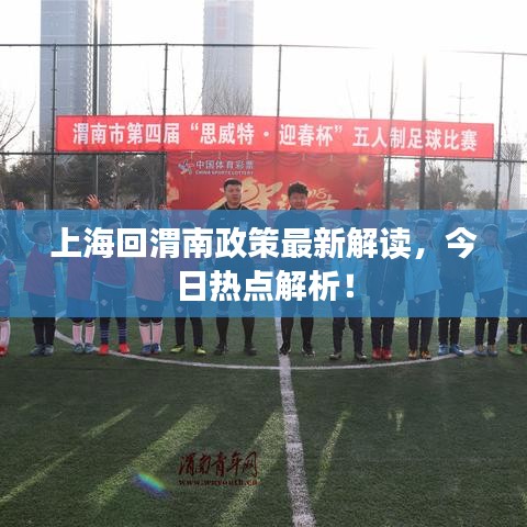上海回渭南政策最新解读,今日热点解析!