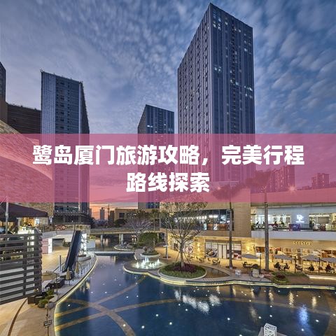鹭岛厦门旅游攻略，完美行程路线探索