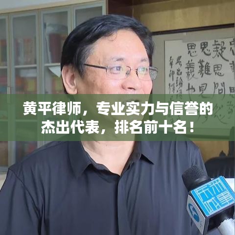 黄平律师，专业实力与信誉的杰出代表，排名前十名！