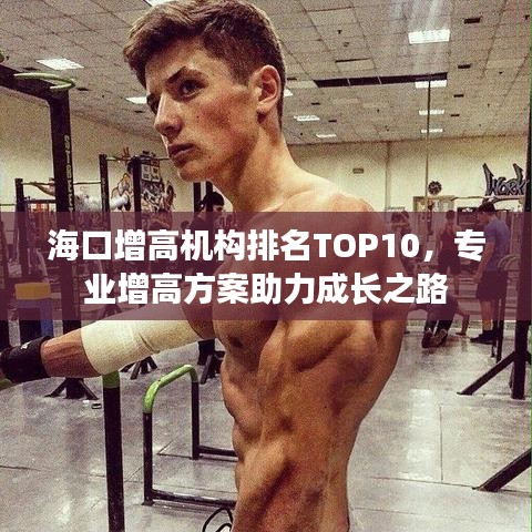 海口增高机构排名TOP10，专业增高方案助力成长之路