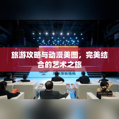 旅游攻略与动漫美图，完美结合的艺术之旅