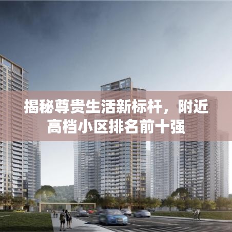 揭秘尊贵生活新标杆，附近高档小区排名前十强