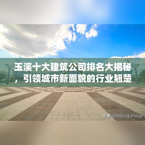 玉溪十大建筑公司排名大揭秘，引领城市新面貌的行业翘楚！
