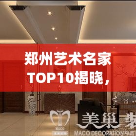 郑州艺术名家TOP10揭晓，璀璨明珠闪耀艺术之都