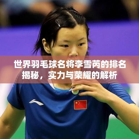 世界羽毛球名将李雪芮的排名揭秘，实力与荣耀的解析