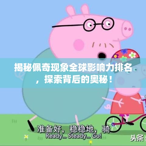 揭秘佩奇现象全球影响力排名，探索背后的奥秘！