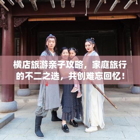 横店旅游亲子攻略，家庭旅行的不二之选，共创难忘回忆！