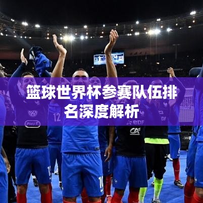 篮球世界杯参赛队伍排名深度解析