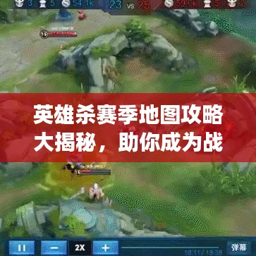 英雄杀赛季地图攻略大揭秘，助你成为战场英雄！