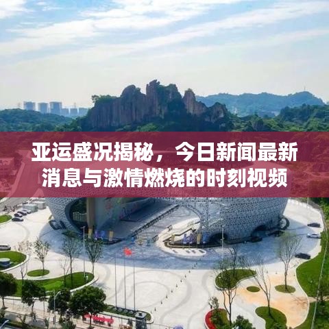 亚运盛况揭秘，今日新闻最新消息与激情燃烧的时刻视频