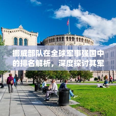 挪威部队在全球军事强国中的排名解析，深度探讨其军事实力及国际地位