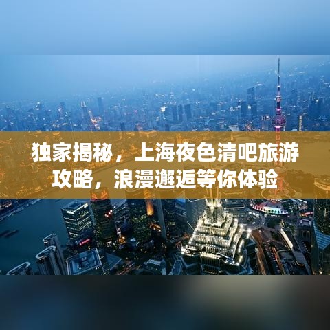 独家揭秘，上海夜色清吧旅游攻略，浪漫邂逅等你体验