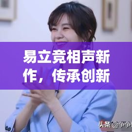 易立竞相声新作，传承创新并存，艺术魅力闪耀登场