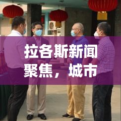 拉各斯新闻聚焦，城市发展与挑战的最新动态报道