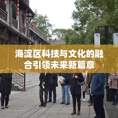 海淀区科技与文化的融合引领未来新篇章