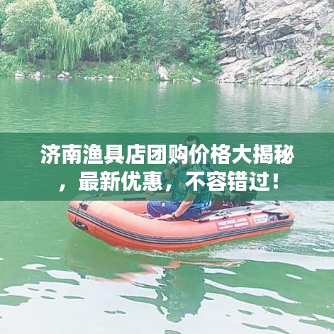 济南渔具店团购价格大揭秘，最新优惠，不容错过！