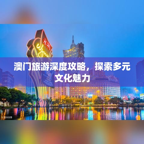 澳门旅游深度攻略，探索多元文化魅力