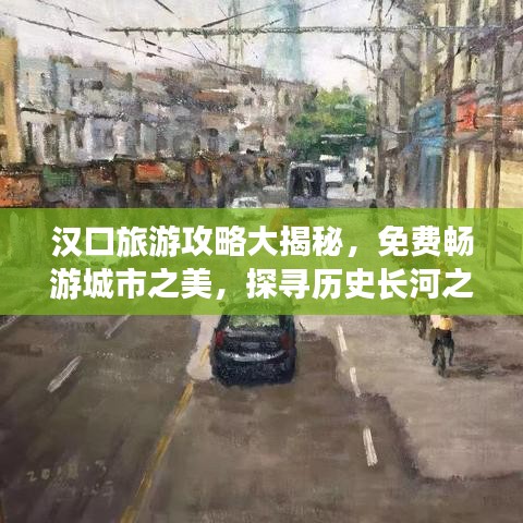 汉口旅游攻略大揭秘，免费畅游城市之美，探寻历史长河之旅