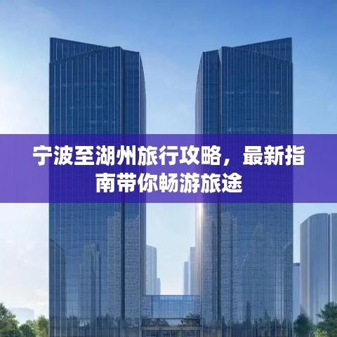 宁波至湖州旅行攻略,最新指南带你畅游旅途