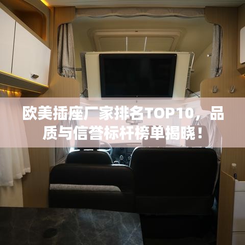 欧美插座厂家排名TOP10,品质与信誉标杆榜单揭晓!