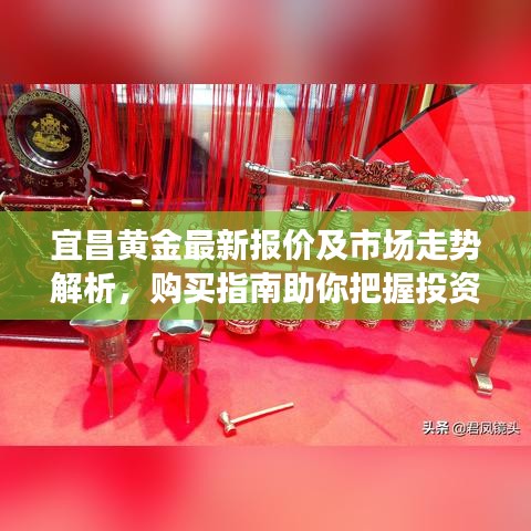宜昌黄金最新报价及市场走势解析，购买指南助你把握投资机会