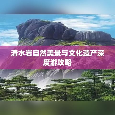 清水岩自然美景与文化遗产深度游攻略