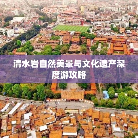清水岩自然美景与文化遗产深度游攻略