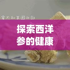探索西洋参的健康奥秘，食用方法与功效全解析