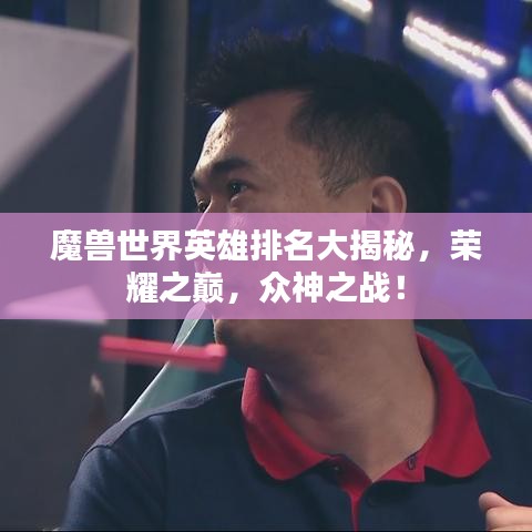 魔兽世界英雄排名大揭秘，荣耀之巅，众神之战！