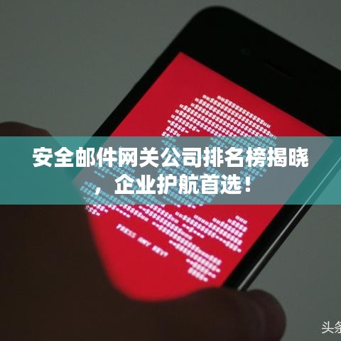 安全邮件网关公司排名榜揭晓，企业护航首选！