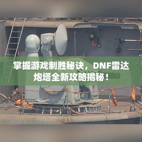 掌握游戏制胜秘诀，DNF雷达炮塔全新攻略揭秘！