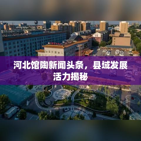 河北馆陶新闻头条，县域发展活力揭秘