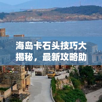 海岛卡石头技巧大揭秘，最新攻略助你轻松掌握！