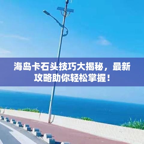 海岛卡石头技巧大揭秘,最新攻略助你轻松掌握!
