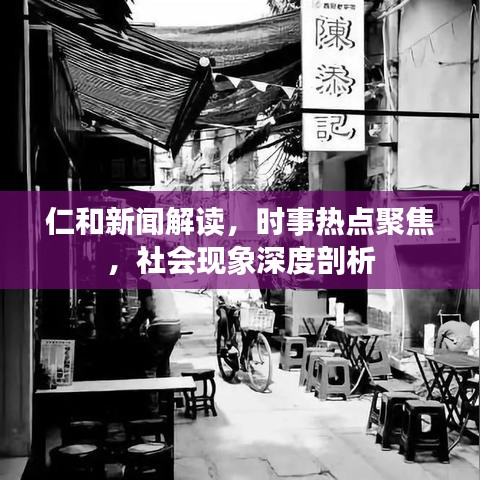 仁和新闻解读，时事热点聚焦，社会现象深度剖析