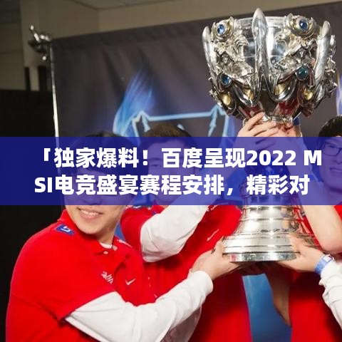 「独家爆料！百度呈现2022 MSI电竞盛宴赛程安排，精彩对决不容错过！」