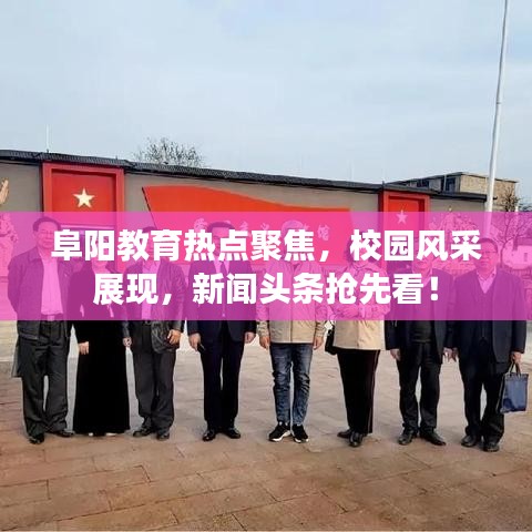 阜阳教育热点聚焦，校园风采展现，新闻头条抢先看！