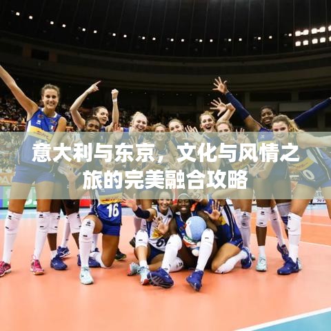 意大利与东京，文化与风情之旅的完美融合攻略