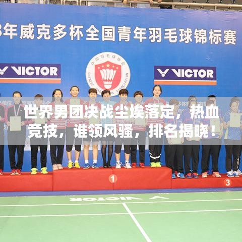 世界男团决战尘埃落定，热血竞技，谁领风骚，排名揭晓！