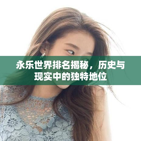 永乐世界排名揭秘，历史与现实中的独特地位