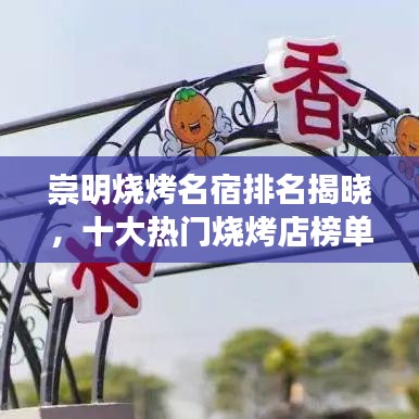 崇明烧烤名宿排名揭晓，十大热门烧烤店榜单出炉，烧烤爱好者的福音！