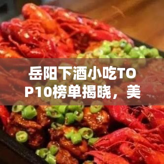 岳阳下酒小吃TOP10榜单揭晓，美味佳肴带你领略醉人风情！