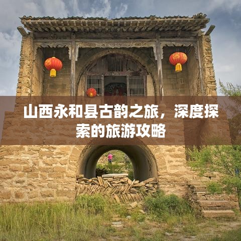 山西永和县古韵之旅，深度探索的旅游攻略