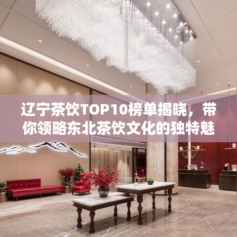 辽宁茶饮TOP10榜单揭晓，带你领略东北茶饮文化的独特魅力