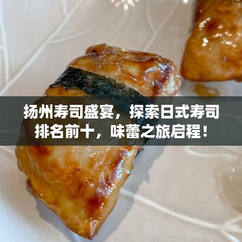 扬州寿司盛宴，探索日式寿司排名前十，味蕾之旅启程！