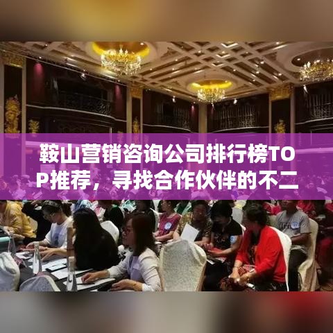 鞍山营销咨询公司排行榜TOP推荐，寻找合作伙伴的不二之选