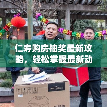 仁寿购房抽奖最新攻略，轻松掌握最新动态，购房赢大奖！
