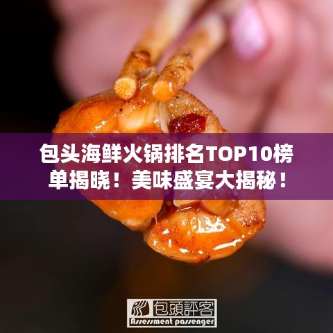 包头海鲜火锅排名TOP10榜单揭晓！美味盛宴大揭秘！