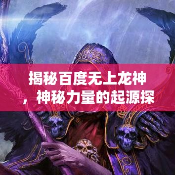 揭秘百度无上龙神，神秘力量的起源探索
