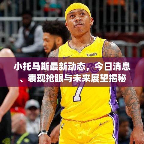 小托马斯最新动态,今日消息、表现抢眼与未来展望揭秘